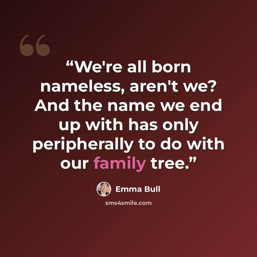 “We're all born nameless, aren't we? And the name we end up with has only peripherally to do with our family tree.” quote by Emma Bull