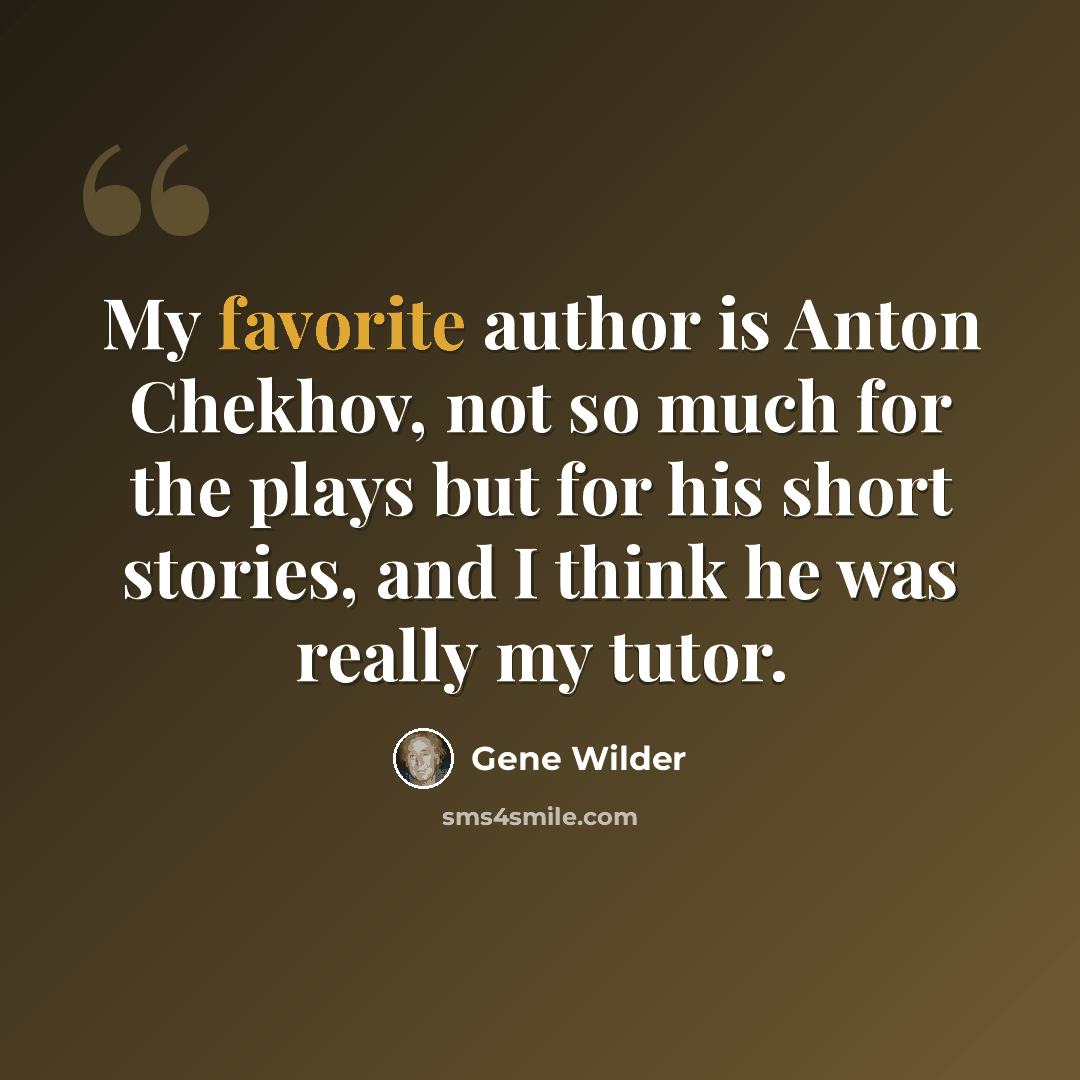 “My favorite author is Anton Chekhov, not so much for the plays but for his short stories, and I think he was really my tutor.” quote by Gene Wilder