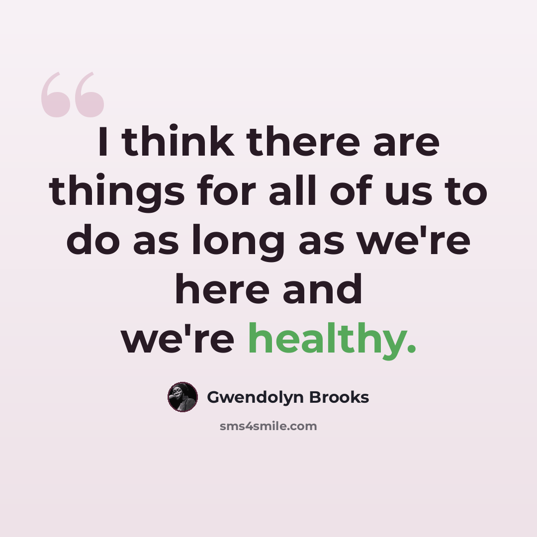 “I think there are things for all of us to do as long as we're here and we're healthy.” quote by Gwendolyn Brooks