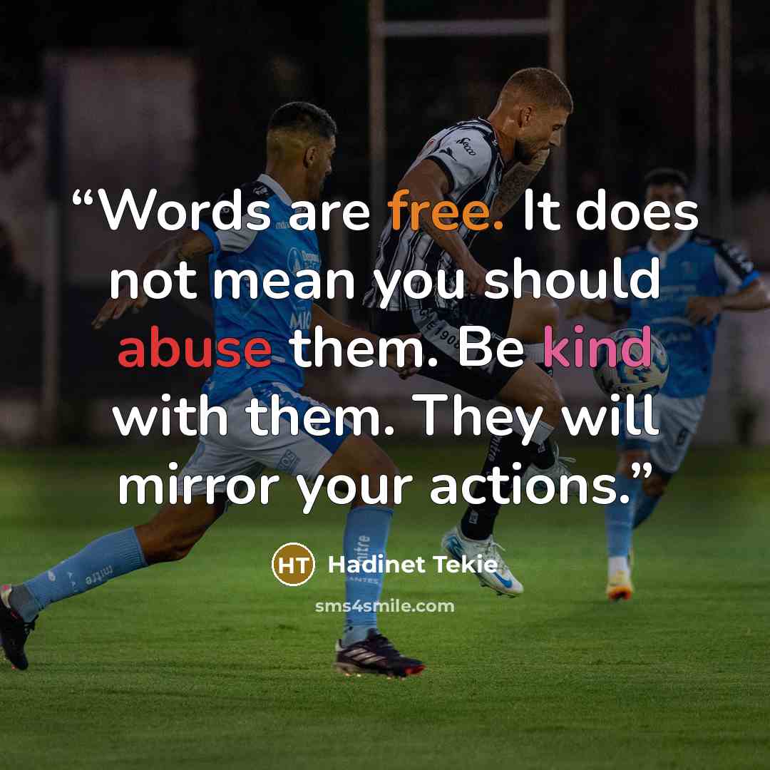 “Words are free. It does not mean you should abuse them. Be kind with them. They will mirror your actions.” quote by Hadinet Tekie