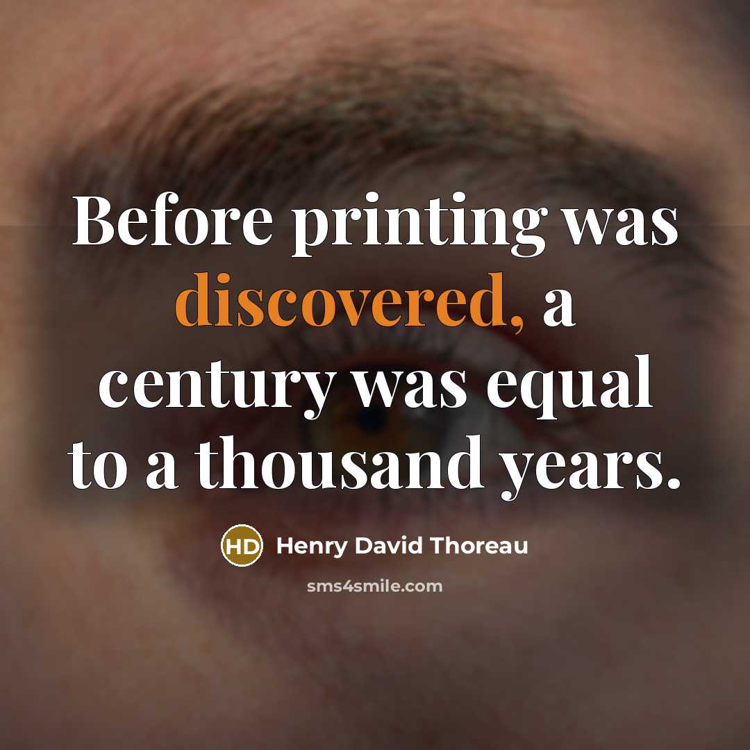 “Before printing was discovered, a century was equal to a thousand years.” quote by Henry David Thoreau