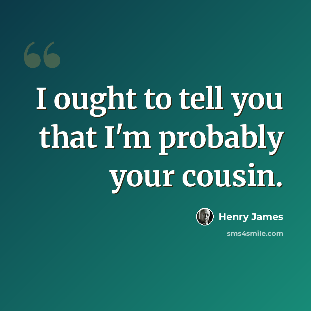 “I ought to tell you that I'm probably your cousin.” quote by Henry James