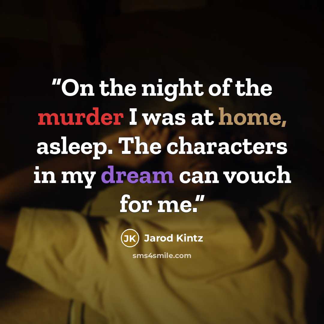 “On the night of the murder I was at home, asleep. The characters in my dream can vouch for me.” quote by Jarod Kintz