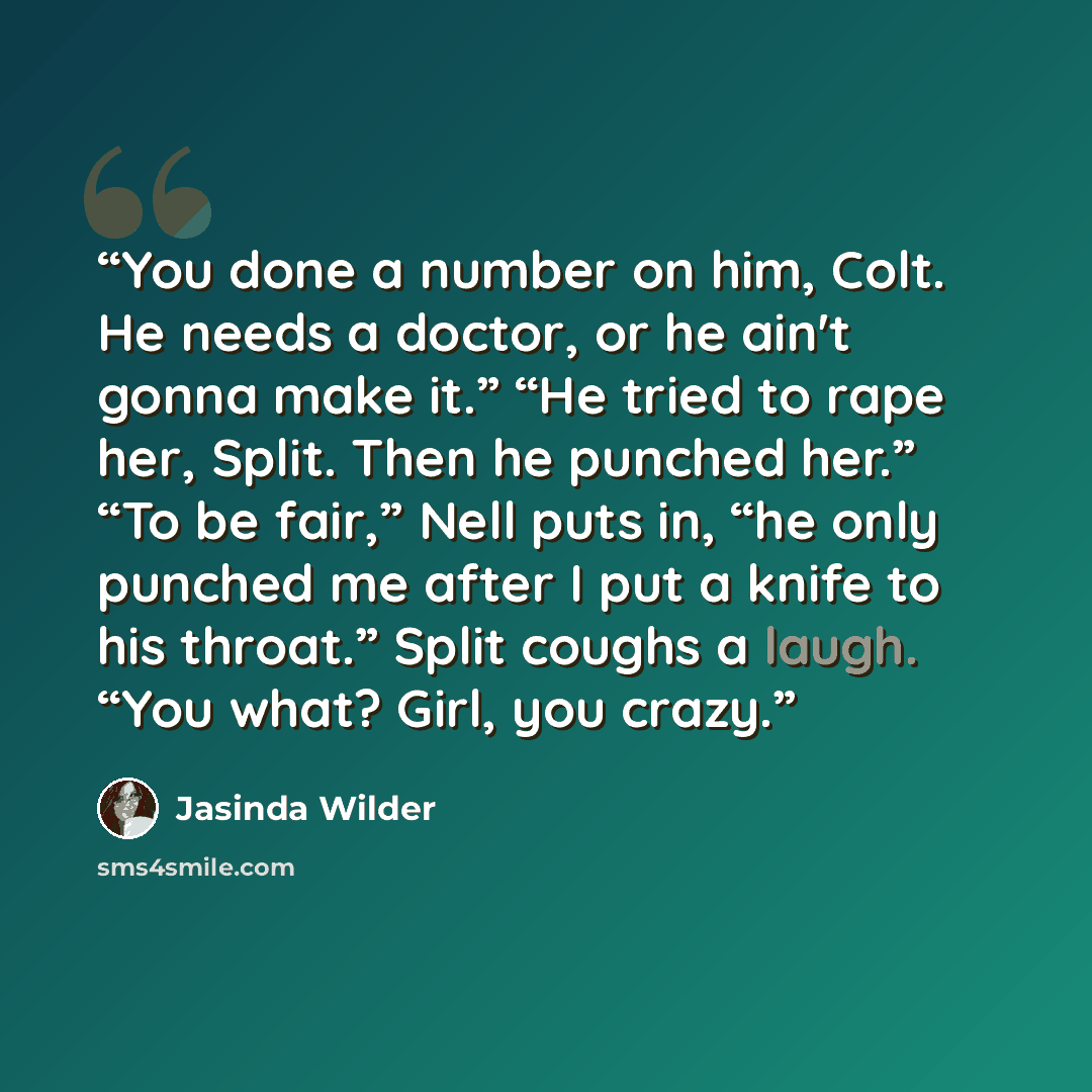 “You done a number on him, Colt. He needs a doctor, or he ain't gonna make it.” “He tried to rape her, Split. Then he punched her.” “To be fair,” Nell puts in, “he only punched me after I put a knife to his throat.” Split coughs a laugh. “You what? Girl, you crazy.” quote by Jasinda Wilder