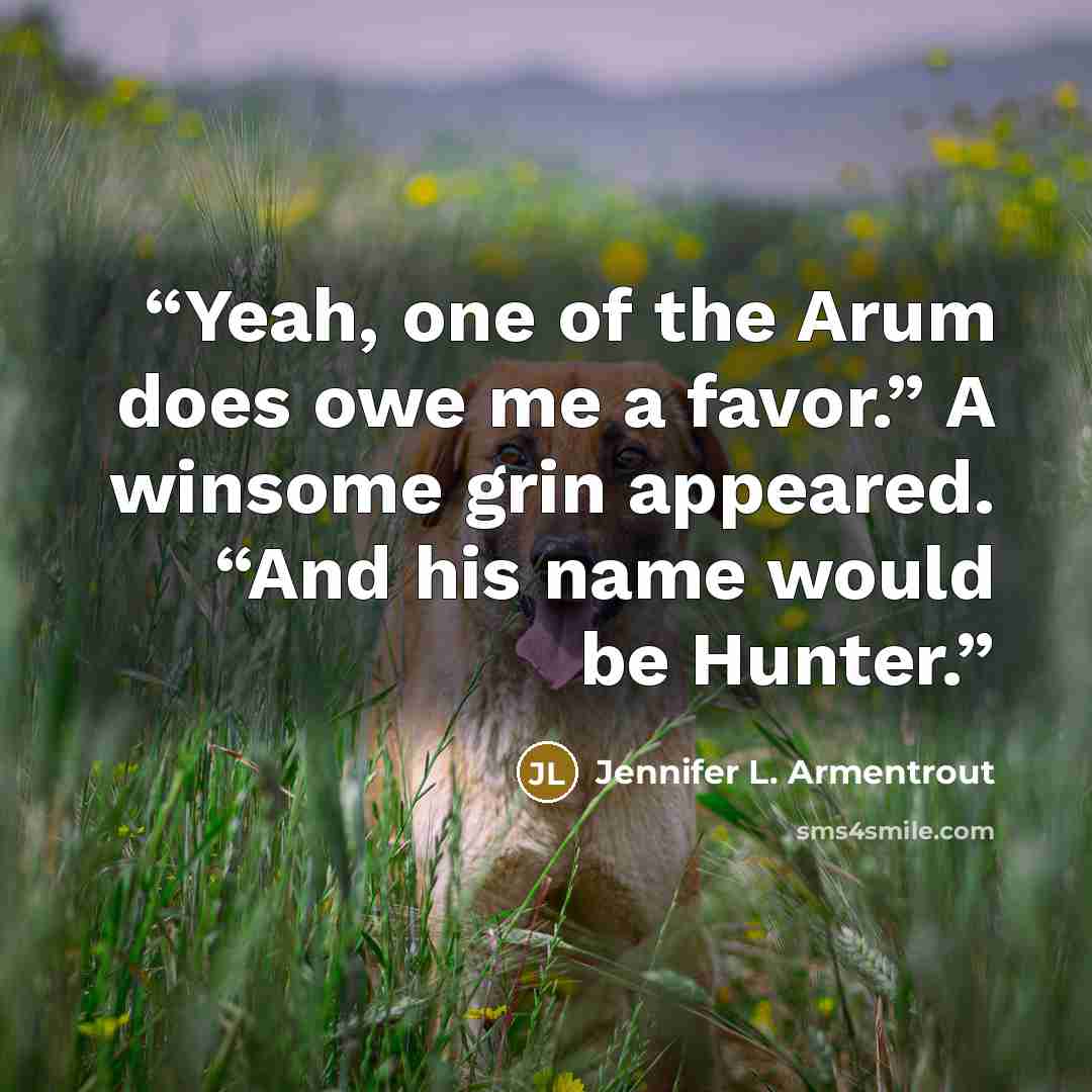 “Yeah, one of the Arum does owe me a favor.” A winsome grin appeared. “And his name would be Hunter.” quote by Jennifer L. Armentrout