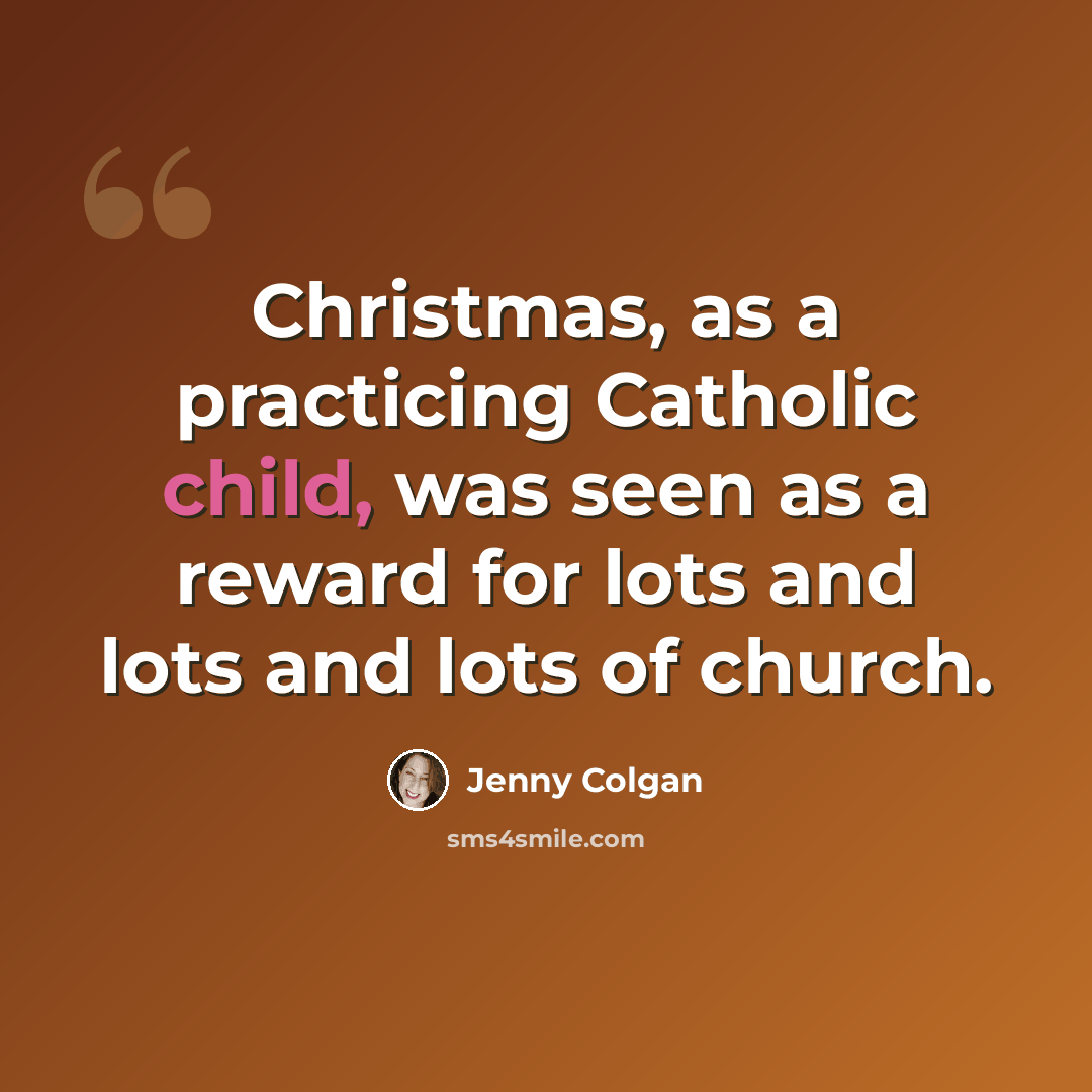 “Christmas, as a practicing Catholic child, was seen as a reward for lots and lots and lots of church.” quote by Jenny Colgan