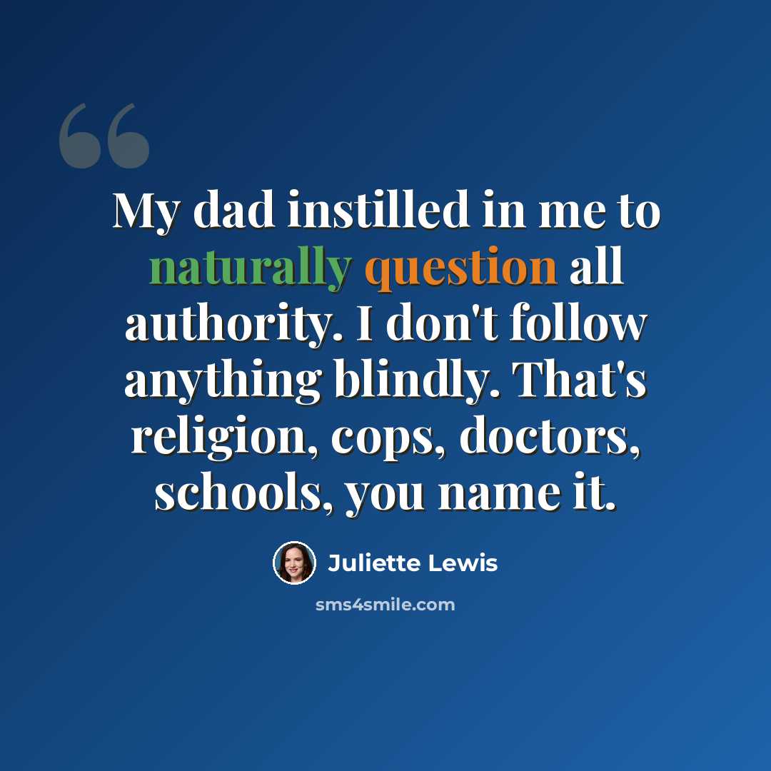 “My dad instilled in me to naturally question all authority. I don't follow anything blindly. That's religion, cops, doctors, schools, you name it.” quote by Juliette Lewis