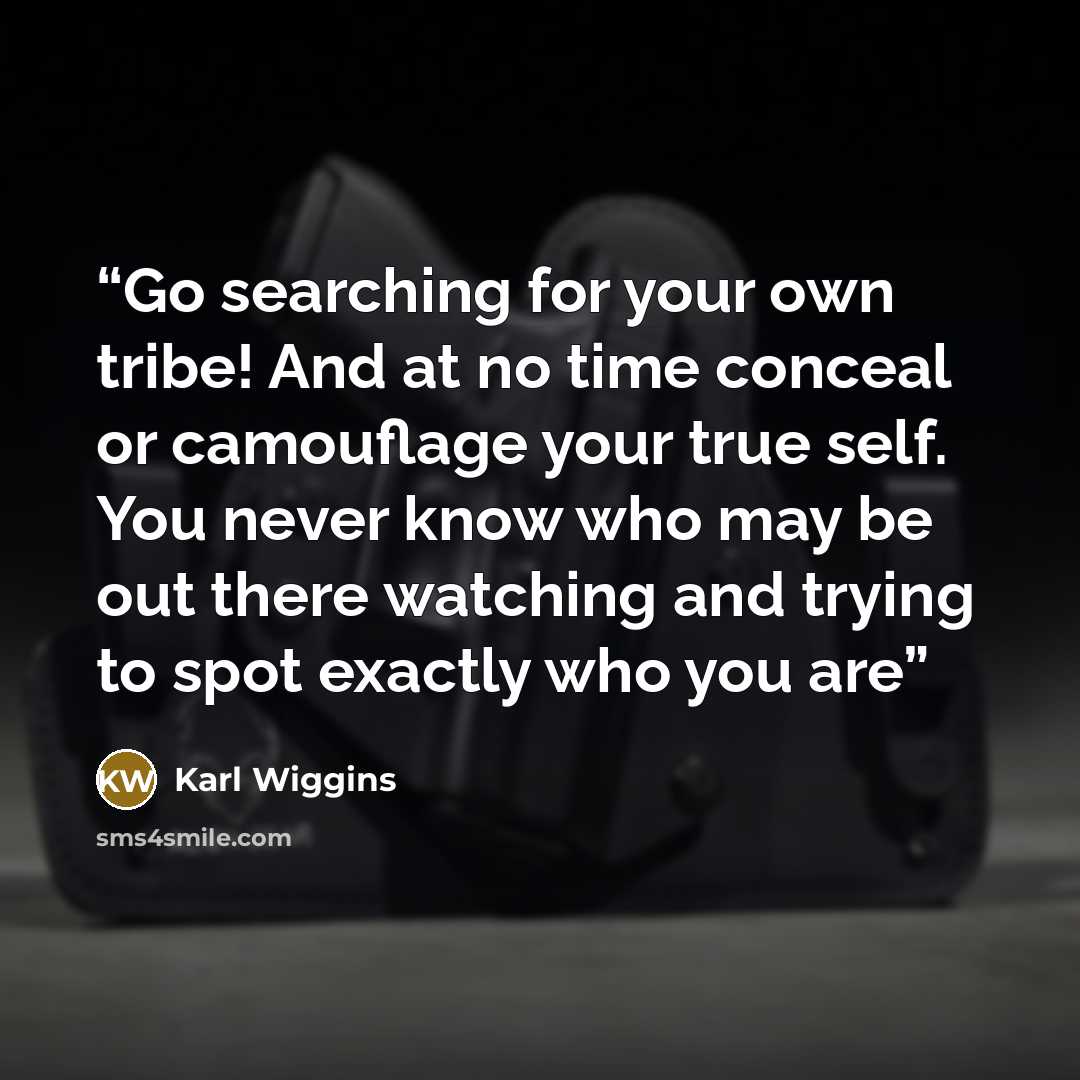 “Go searching for your own tribe! And at no time conceal or camouflage your true self. You never know who may be out there watching and trying to spot exactly who you are” quote by Karl Wiggins
