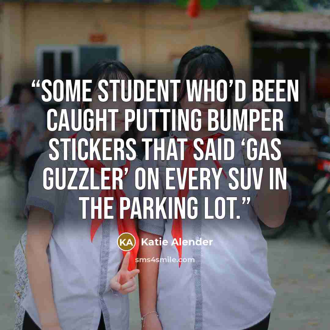 “some student who’d been caught putting bumper stickers that said ‘Gas Guzzler’ on every SUV in the parking lot.” quote by Katie Alender