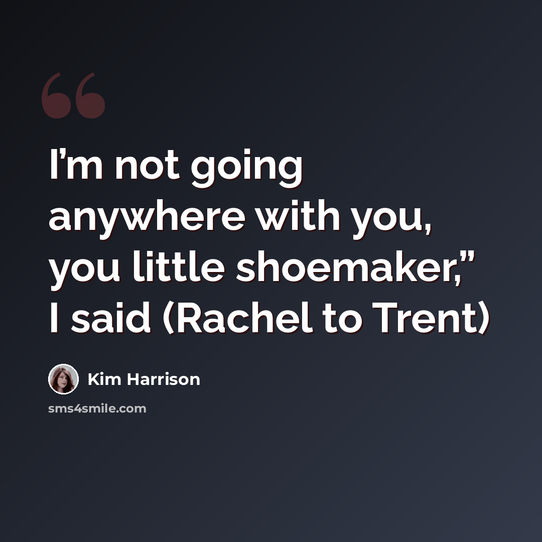“I’m not going anywhere with you, you little shoemaker,” I said (Rachel to Trent)” quote by Kim Harrison