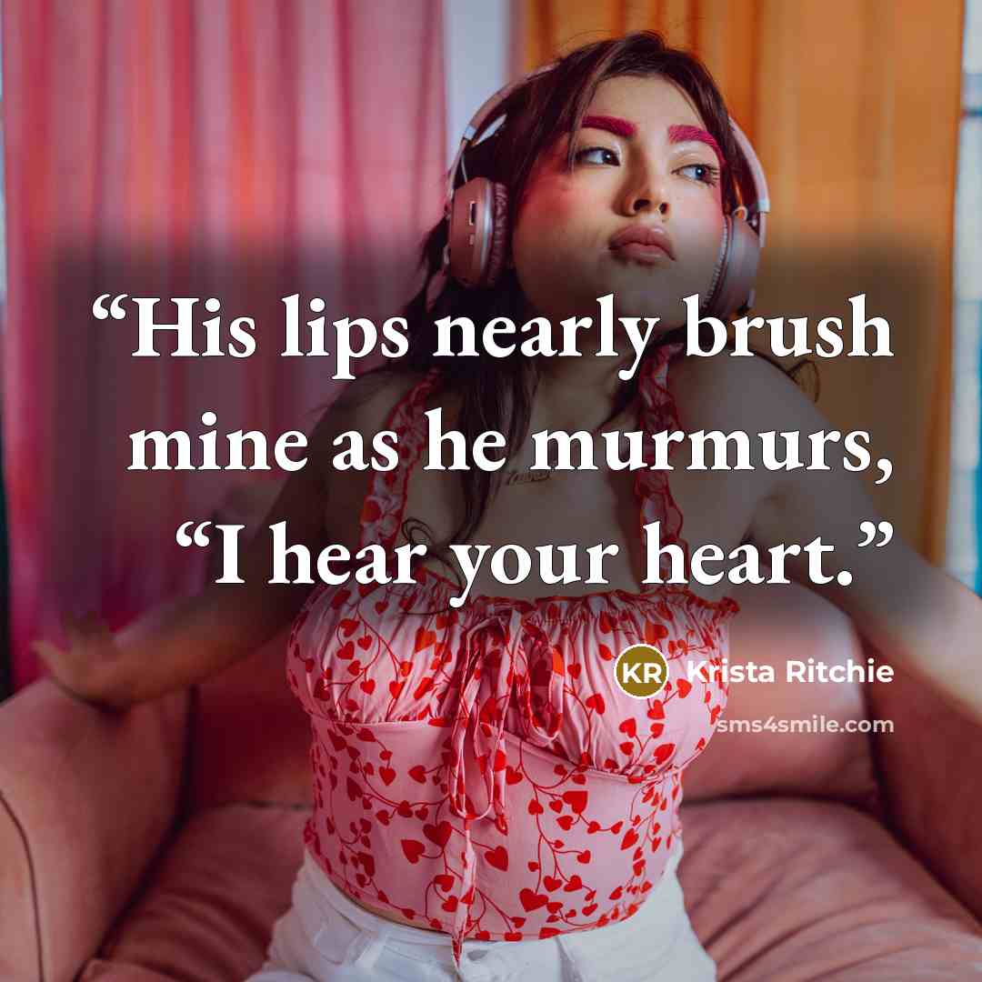 “His lips nearly brush mine as he murmurs, “I hear your heart.” quote by Krista Ritchie