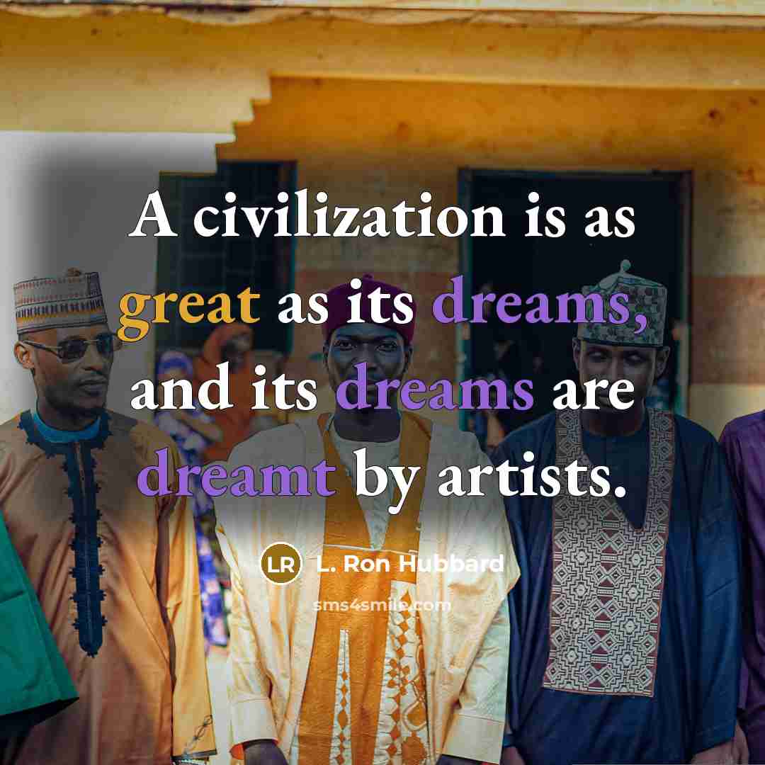 “A civilization is as great as its dreams, and its dreams are dreamt by artists.” quote by L. Ron Hubbard
