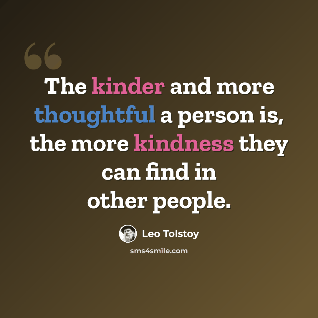 “The kinder and more thoughtful a person is, the more kindness they can find in other people.” quote by Leo Tolstoy