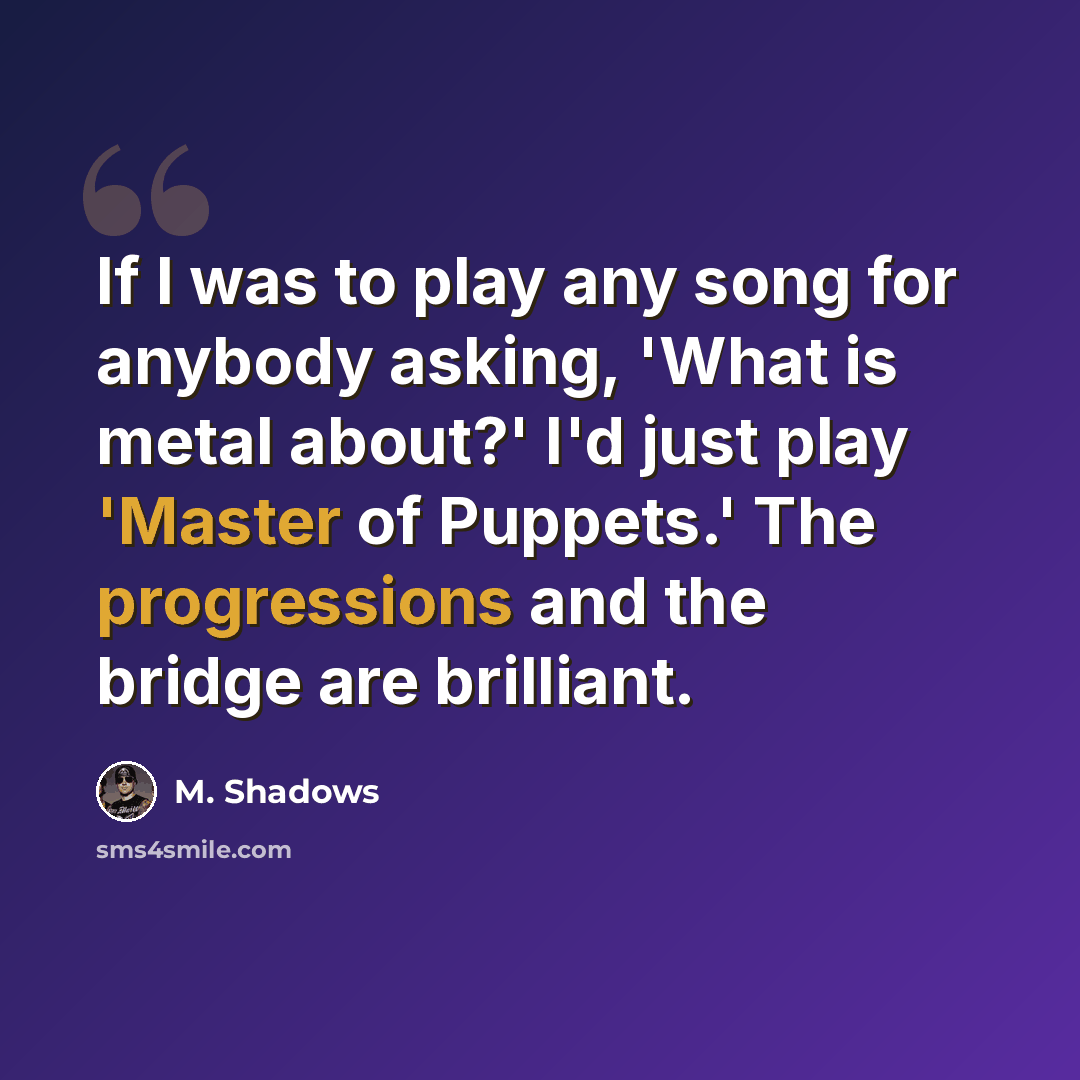 “If I was to play any song for anybody asking, 'What is metal about?' I'd just play 'Master of Puppets.' The progressions and the bridge are brilliant.” quote by M. Shadows