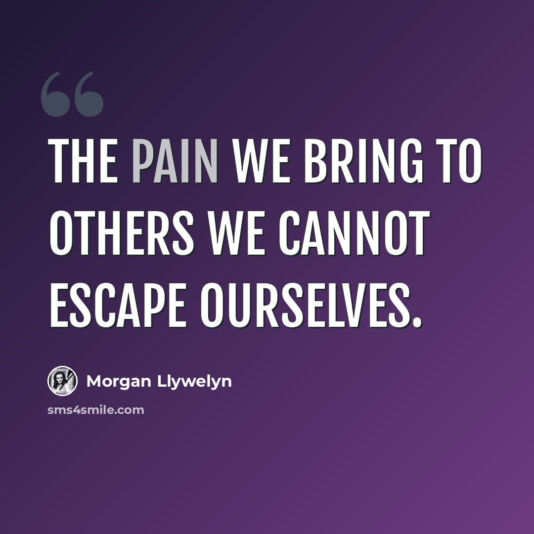 “The pain we bring to others we cannot escape ourselves.” quote by Morgan Llywelyn