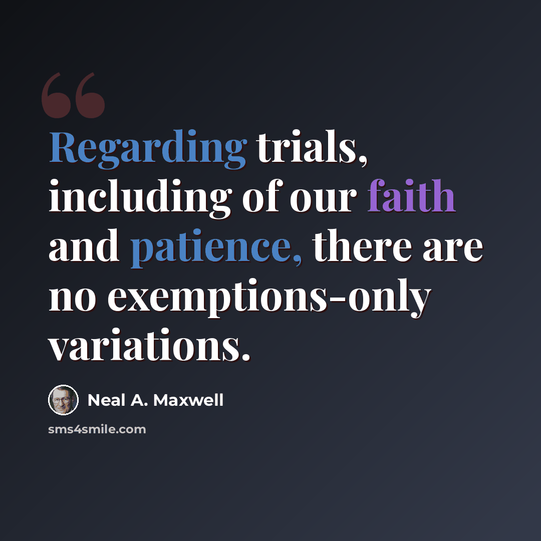 “Regarding trials, including of our faith and patience, there are no exemptions-only variations.” quote by Neal A. Maxwell
