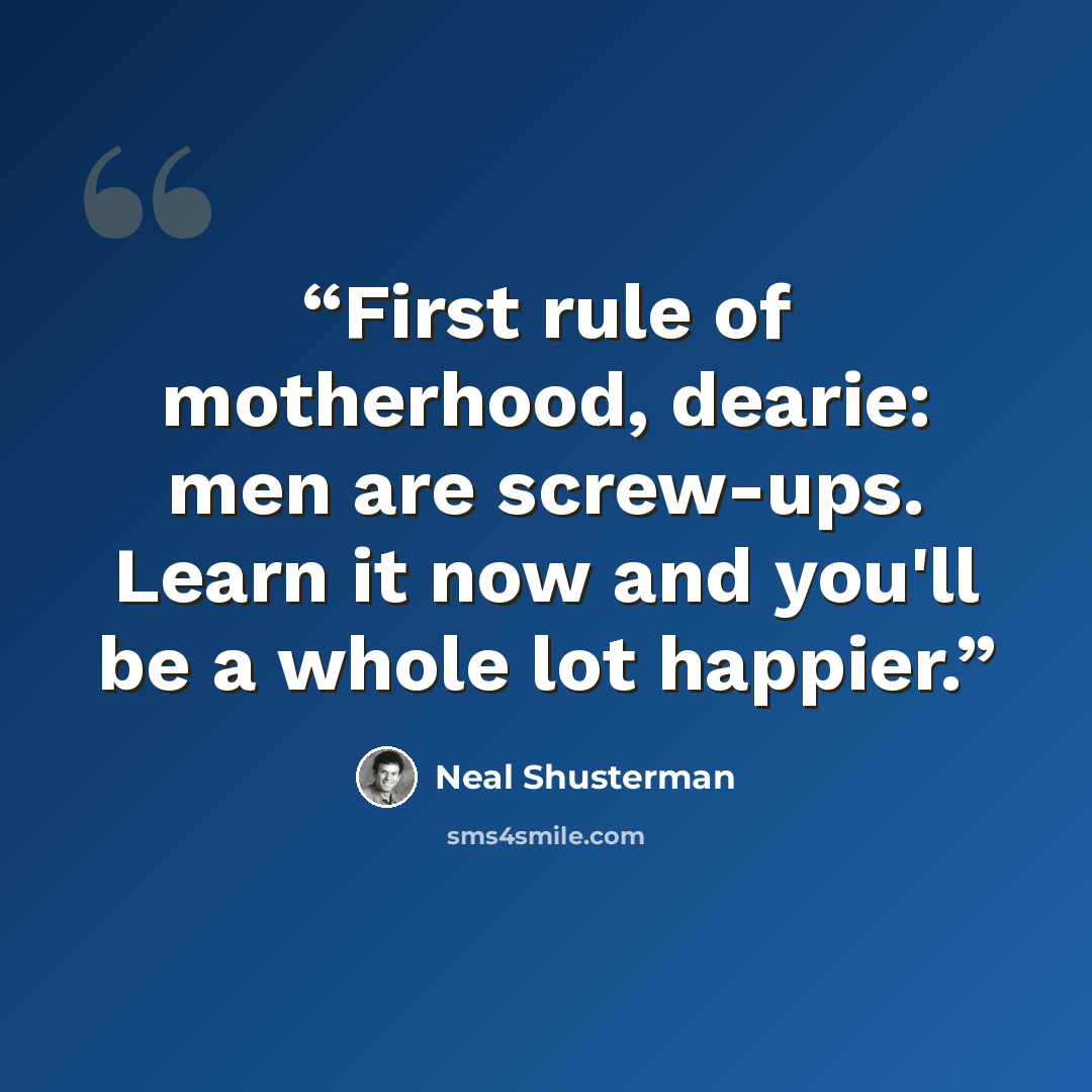 “First rule of motherhood, dearie: men are screw-ups. Learn it now and you'll be a whole lot happier.” quote by Neal Shusterman