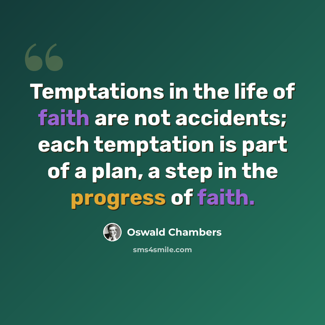 “Temptations in the life of faith are not accidents; each temptation is part of a plan, a step in the progress of faith.” quote by Oswald Chambers