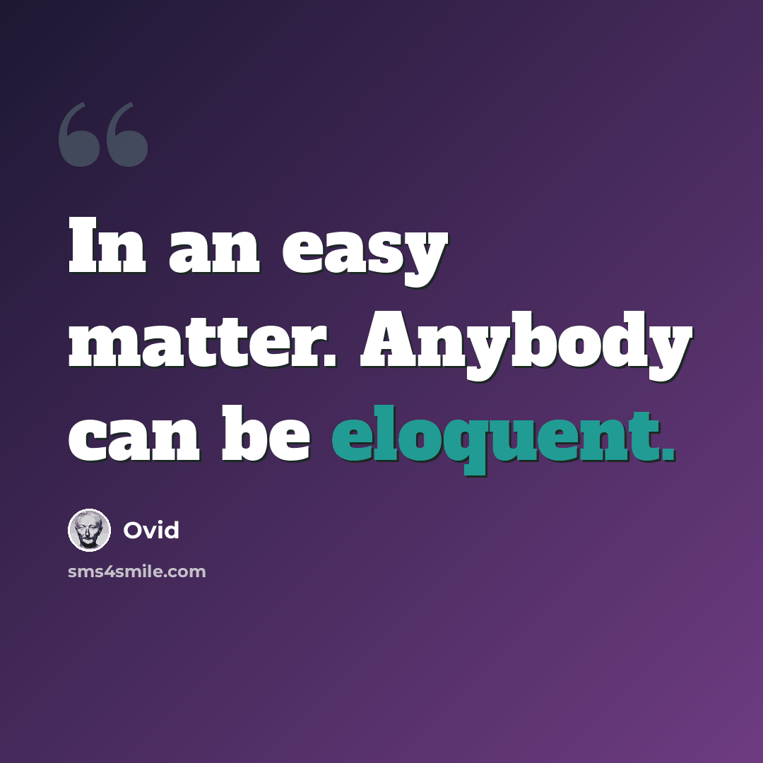 “In an easy matter. Anybody can be eloquent.” quote by Ovid