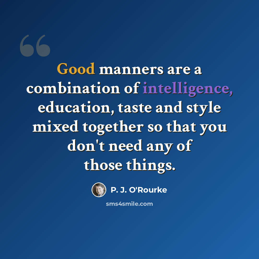“Good manners are a combination of intelligence, education, taste and style mixed together so that you don't need any of those things.” quote by P. J. O'Rourke