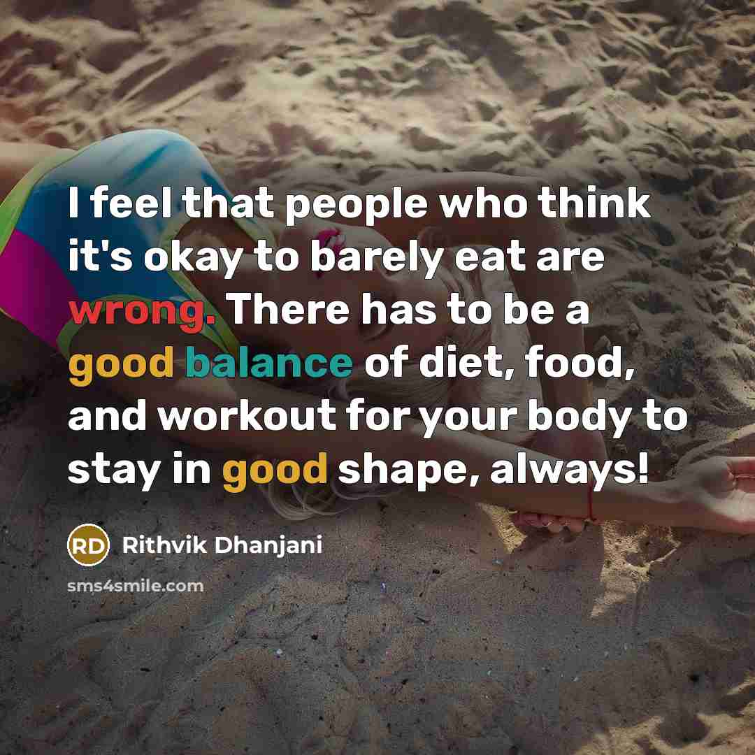 “I feel that people who think it's okay to barely eat are wrong. There has to be a good balance of diet, food, and workout for your body to stay in good shape, always!” quote by Rithvik Dhanjani