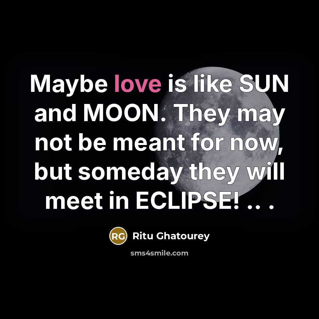 “Maybe love is like SUN and MOON. They may not be meant for now, but someday they will meet in ECLIPSE! .. .” quote by Ritu Ghatourey
