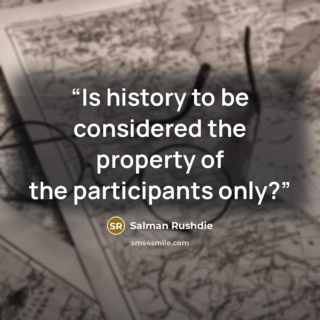“Is history to be considered the property of the participants only?” quote by Salman Rushdie