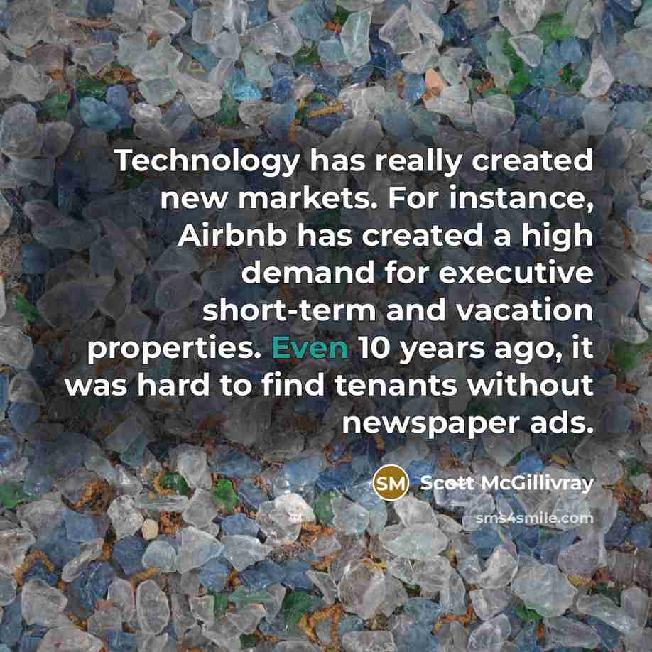 “Technology has really created new markets. For instance, Airbnb has created a high demand for executive short-term and vacation properties. Even 10 years ago, it was hard to find tenants without newspaper ads.” quote by Scott McGillivray