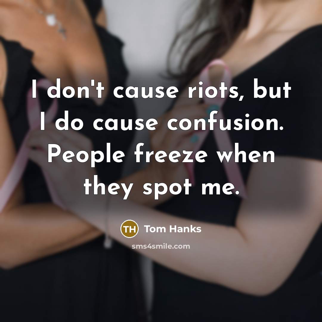 “I don't cause riots, but I do cause confusion. People freeze when they spot me.” quote by Tom Hanks