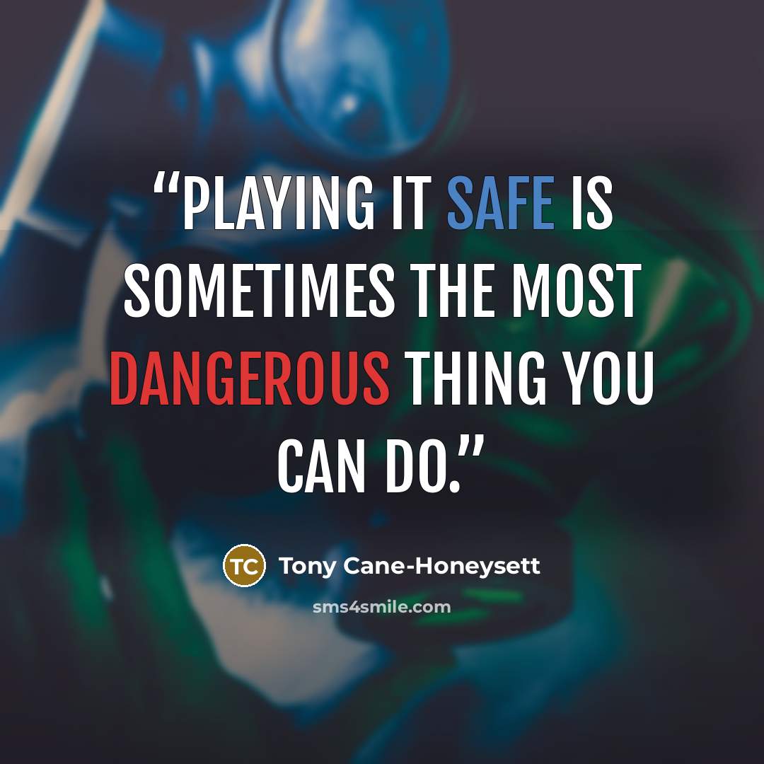 “Playing it safe is sometimes the most dangerous thing you can do.” quote by Tony Cane-Honeysett