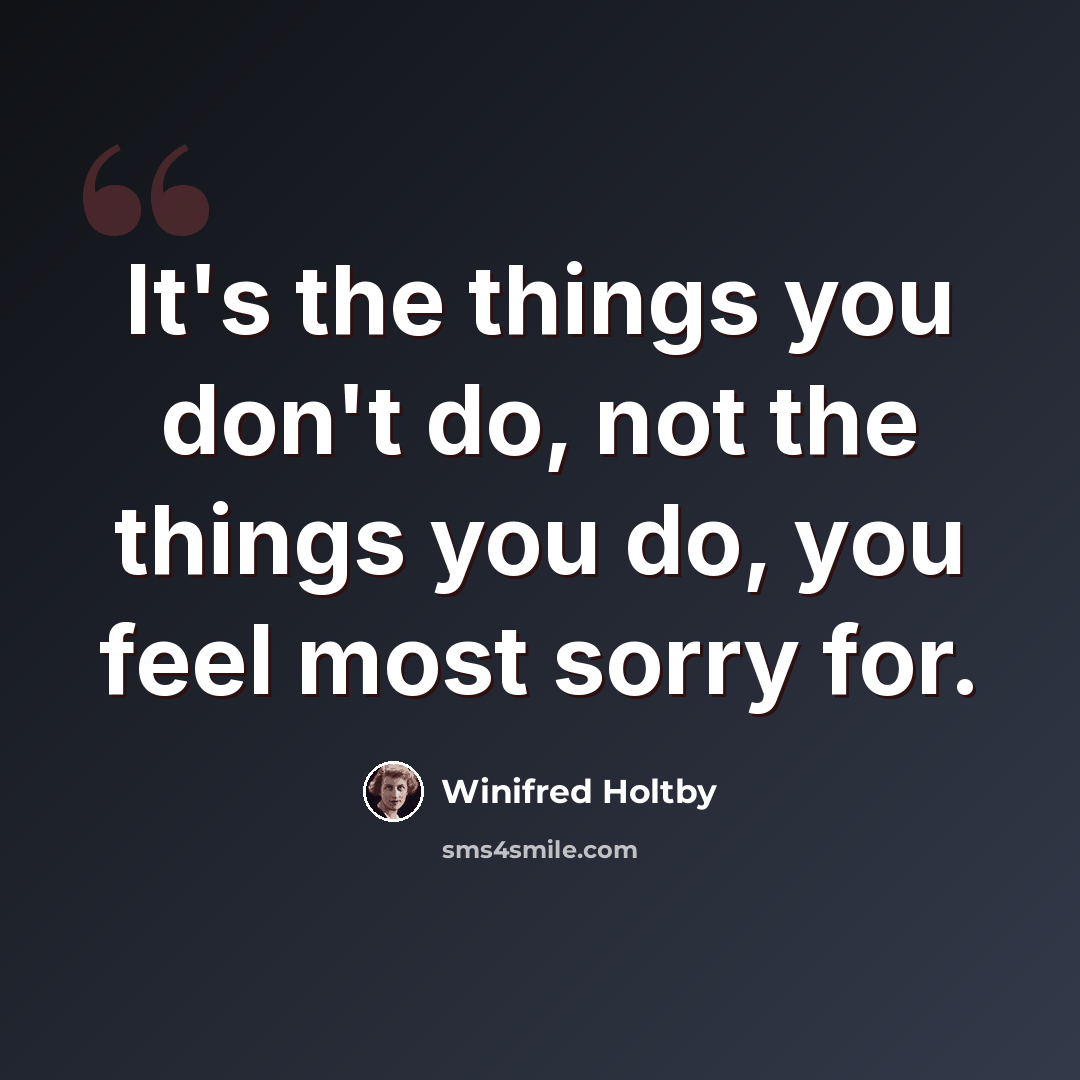 “It's the things you don't do, not the things you do, you feel most sorry for.” quote by Winifred Holtby