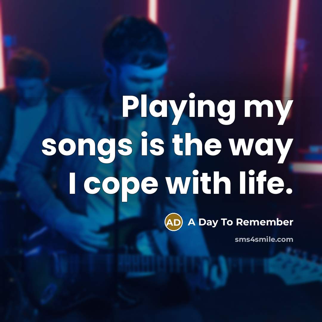“Playing my songs is the way I cope with life.” quote by A Day To Remember