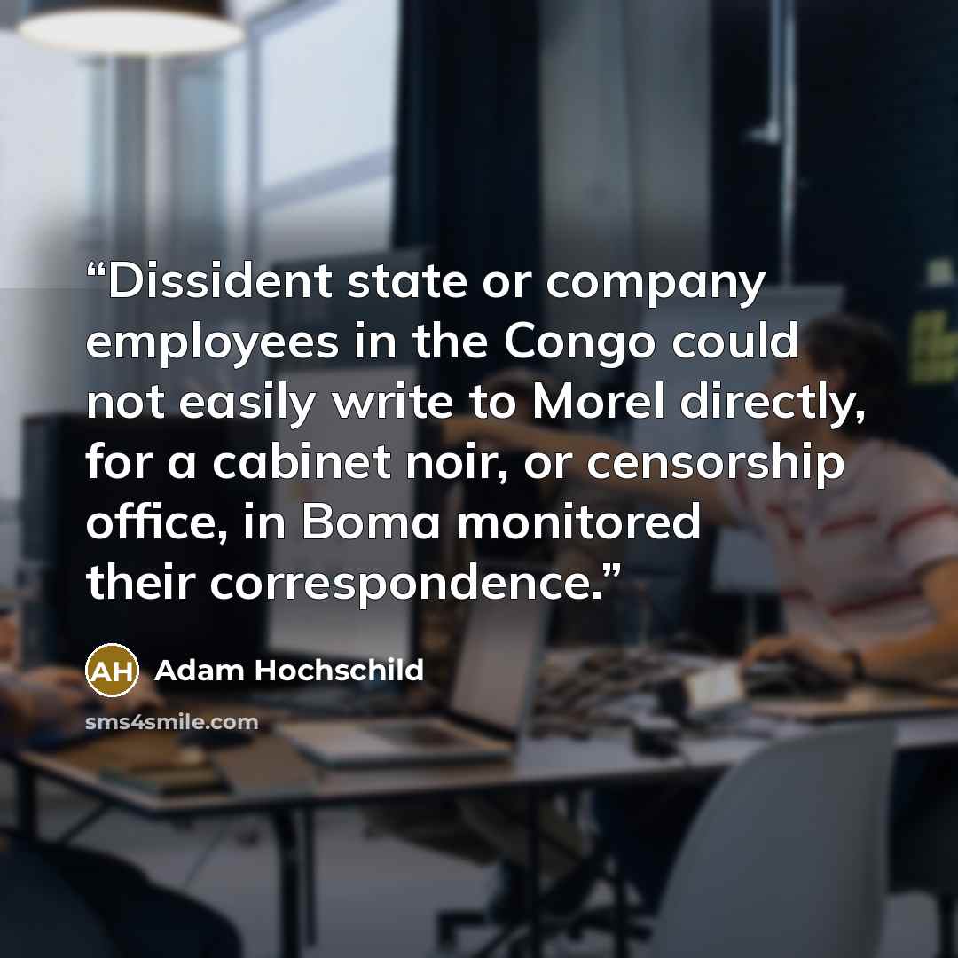 “Dissident state or company employees in the Congo could not easily write to Morel directly, for a cabinet noir, or censorship office, in Boma monitored their correspondence.” quote by Adam Hochschild