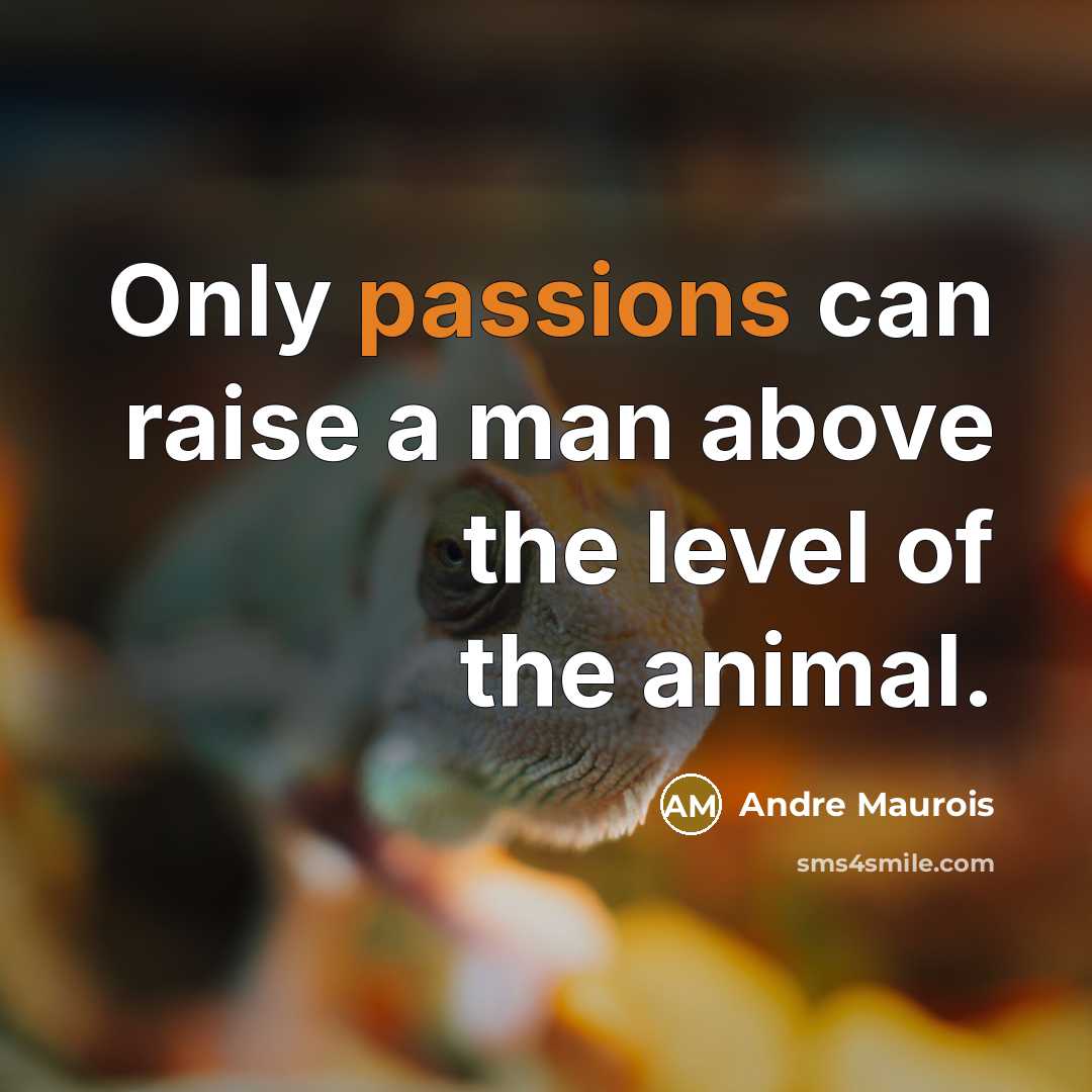 “Only passions can raise a man above the level of the animal.” quote by Andre Maurois