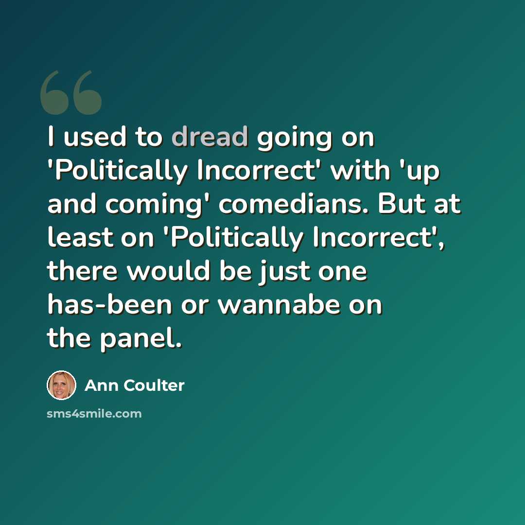 “I used to dread going on 'Politically Incorrect' with 'up and coming' comedians. But at least on 'Politically Incorrect', there would be just one has-been or wannabe on the panel.” quote by Ann Coulter