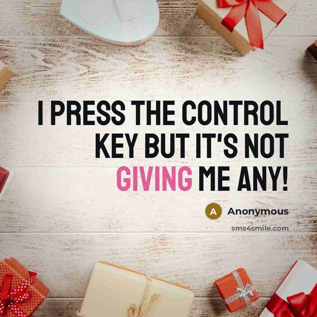 “I press the CONTROL key but it's not giving me any!” quote by Anonymous
