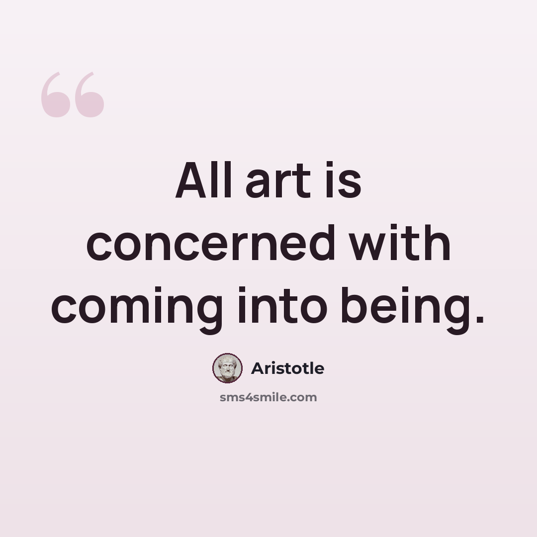 “All art is concerned with coming into being.” quote by Aristotle
