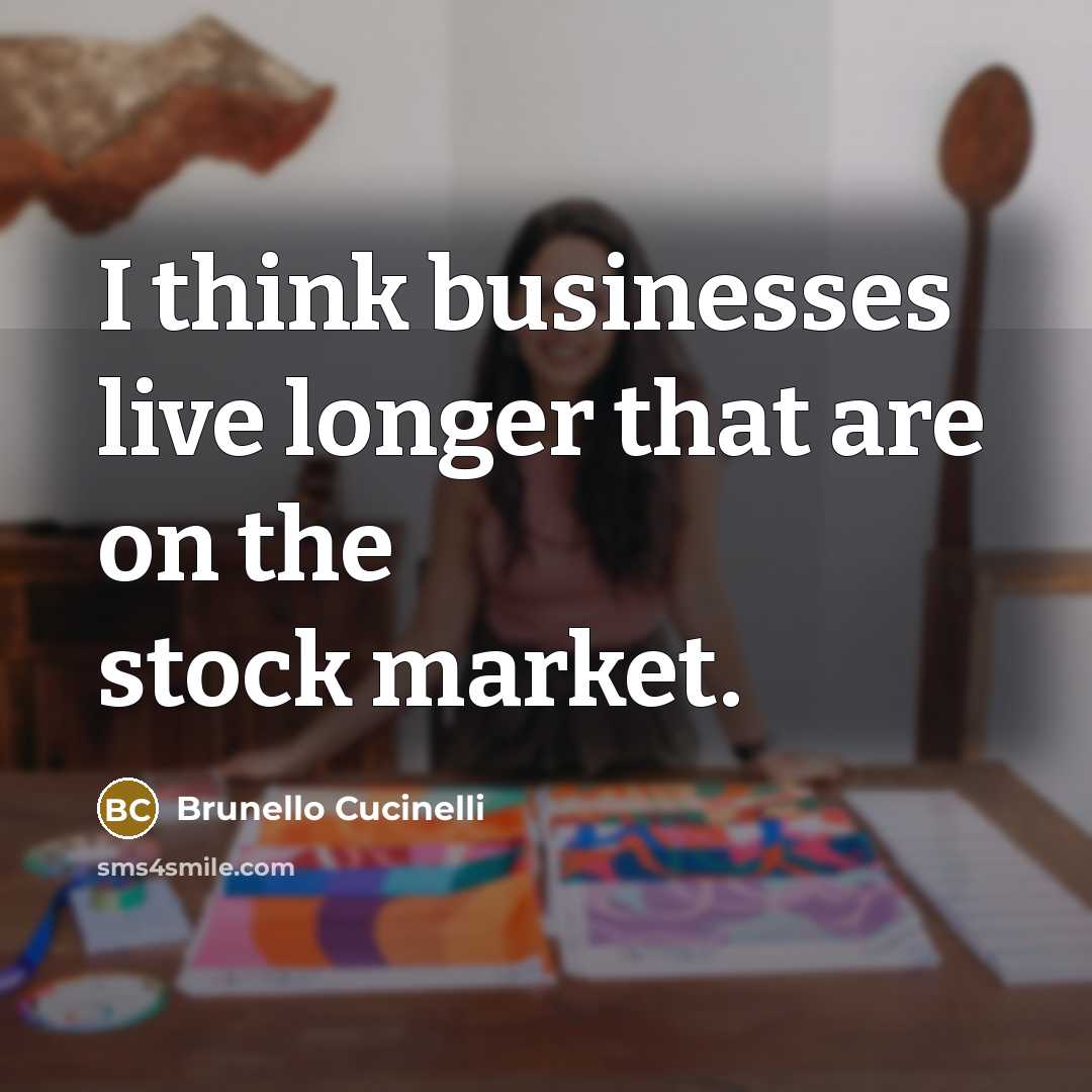 “I think businesses live longer that are on the stock market.” quote by Brunello Cucinelli