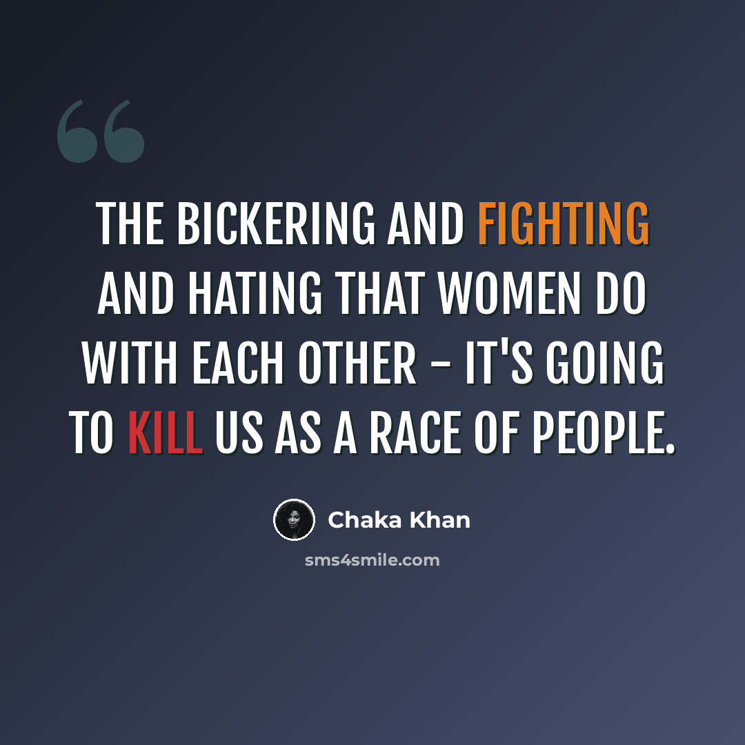 “The bickering and fighting and hating that women do with each other - it's going to kill us as a race of people.” quote by Chaka Khan