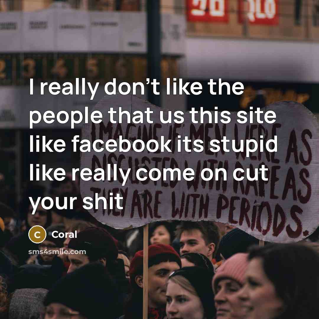 “I really don't like the people that us this site like facebook its stupid like really come on cut your shit” quote by Coral
