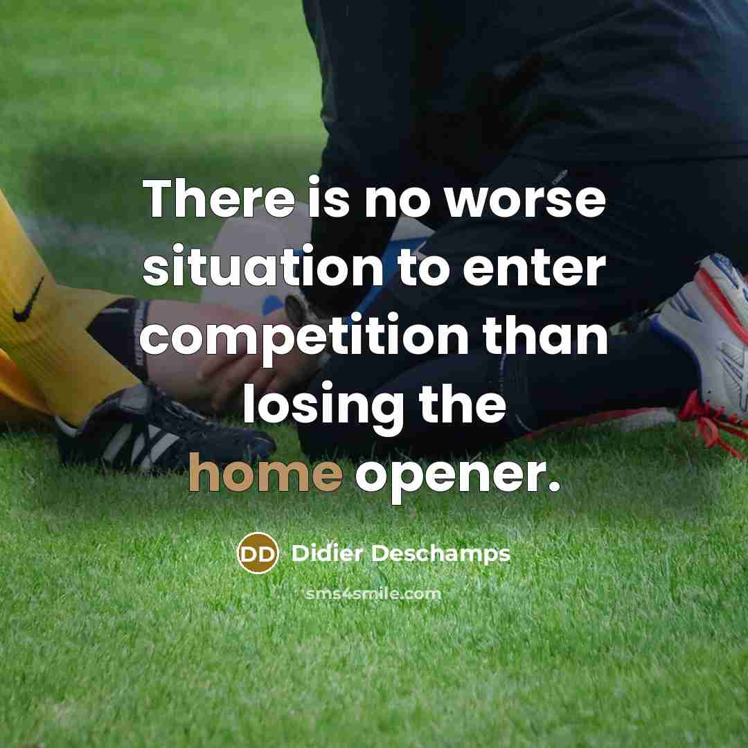 “There is no worse situation to enter competition than losing the home opener.” quote by Didier Deschamps