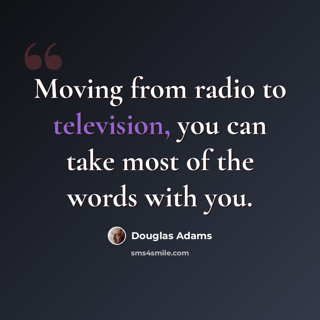 “Moving from radio to television, you can take most of the words with you.” quote by Douglas Adams
