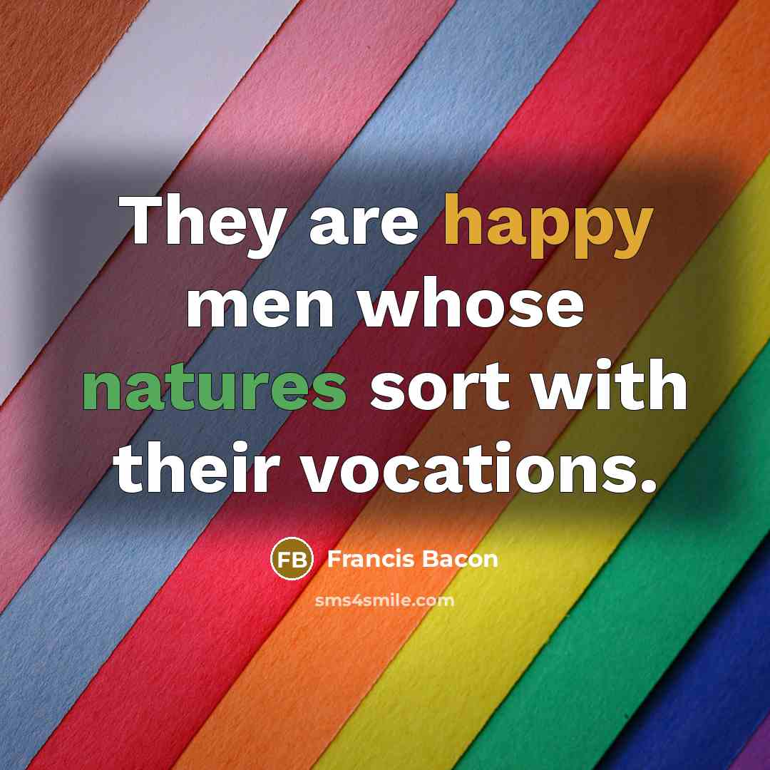 “They are happy men whose natures sort with their vocations.” quote by Francis Bacon