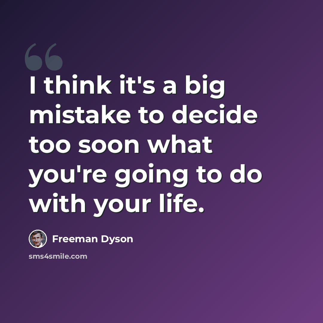 “I think it's a big mistake to decide too soon what you're going to do with your life.” quote by Freeman Dyson