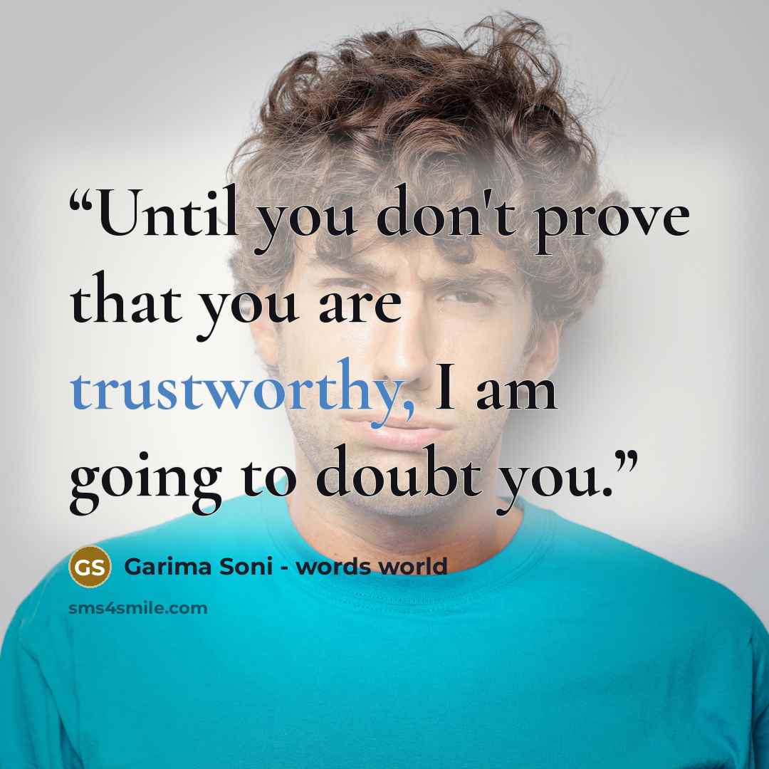 “Until you don't prove that you are trustworthy, I am going to doubt you.” quote by Garima Soni - words world