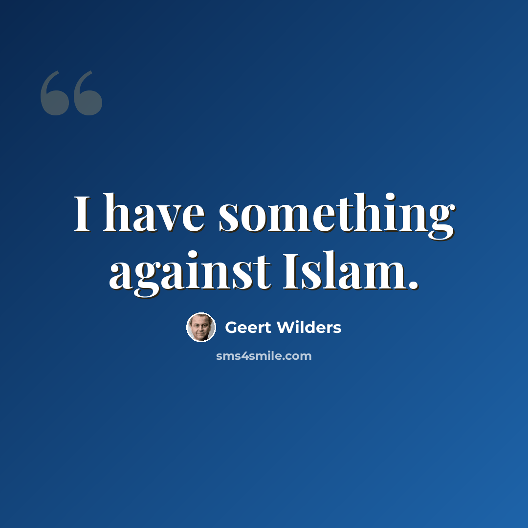 “I have something against Islam.” quote by Geert Wilders