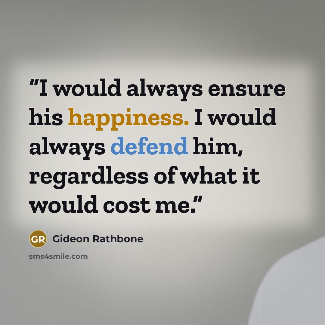 “I would always ensure his happiness. I would always defend him, regardless of what it would cost me.” quote by Gideon Rathbone