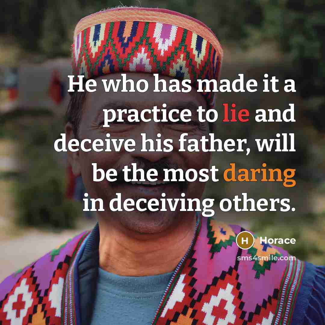 “He who has made it a practice to lie and deceive his father, will be the most daring in deceiving others.” quote by Horace