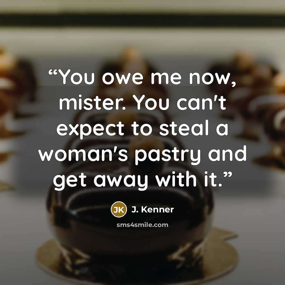 “You owe me now, mister. You can't expect to steal a woman's pastry and get away with it.” quote by J. Kenner
