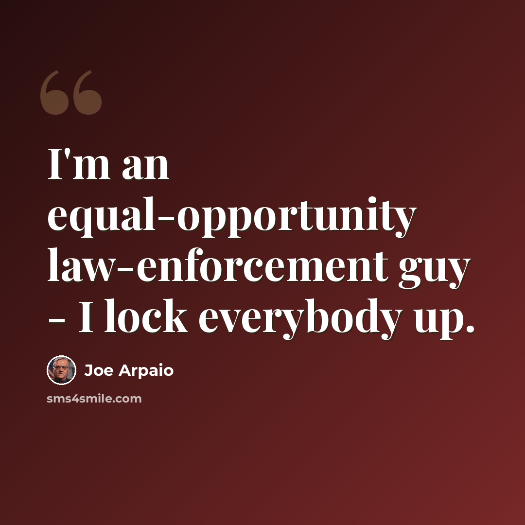 “I'm an equal-opportunity law-enforcement guy - I lock everybody up.” quote by Joe Arpaio